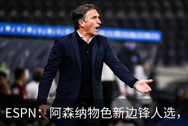 ESPN：阿森纳物色新边锋人选，佐利斯巴尔科拉进入今夏引援名单